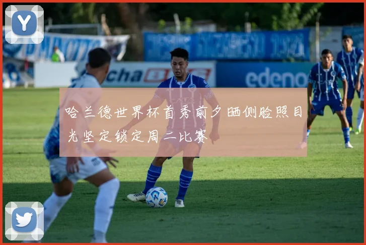 哈兰德世界杯首秀前夕晒侧脸照目光坚定锁定周二比赛