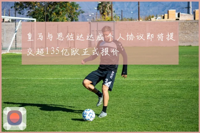 皇马与恩佐达达成个人协议即将提交超135亿欧正式报价