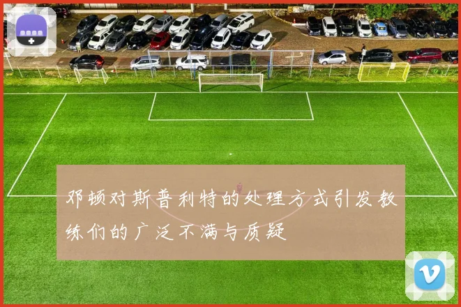 邓顿对斯普利特的处理方式引发教练们的广泛不满与质疑