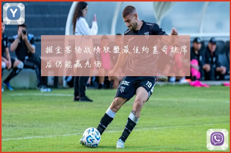掘金客场战绩联盟最佳约基奇缺席后仍能赢九场