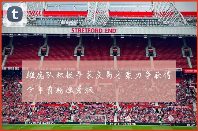 雄鹿队积极寻求交易方案力争获得今年首轮选秀权