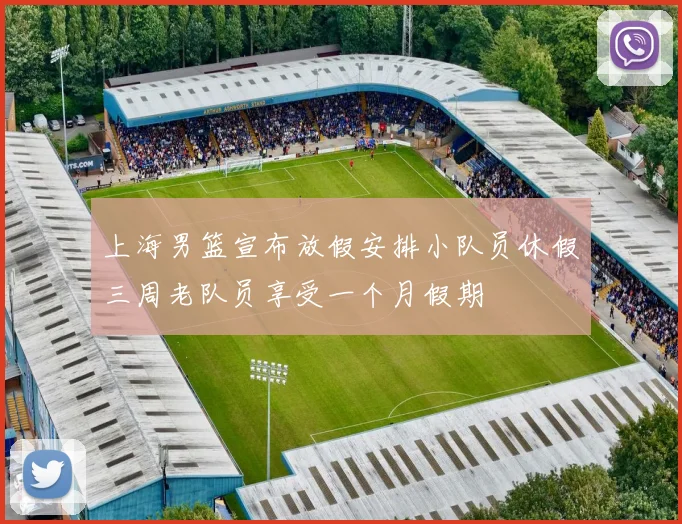 上海男篮宣布放假安排小队员休假三周老队员享受一个月假期