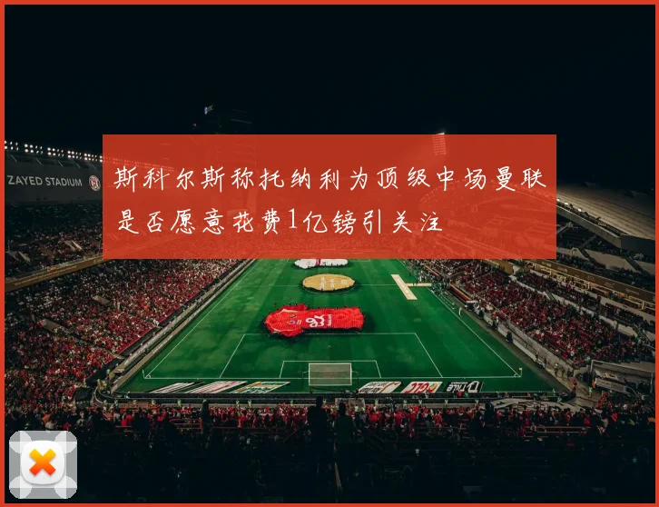 斯科尔斯称托纳利为顶级中场曼联是否愿意花费1亿镑引关注