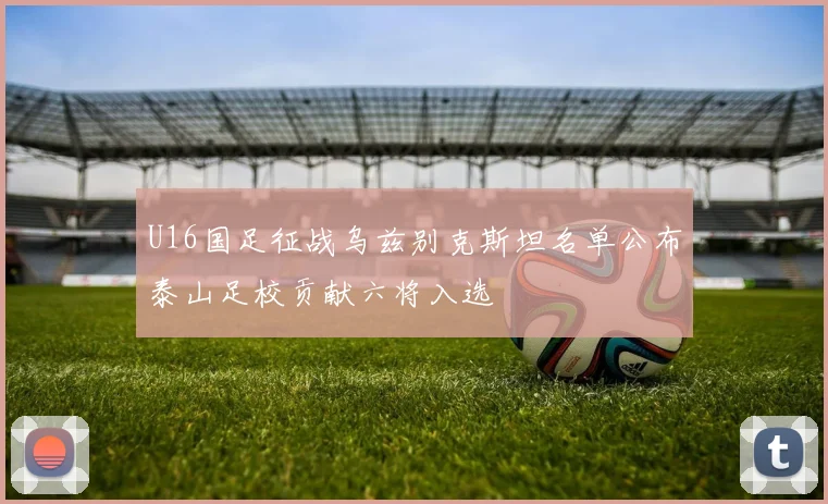 U16国足征战乌兹别克斯坦名单公布泰山足校贡献六将入选