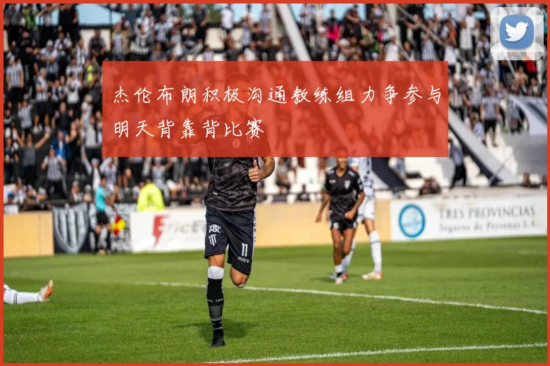 杰伦布朗积极沟通教练组力争参与明天背靠背比赛
