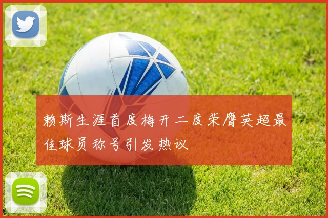 赖斯生涯首度梅开二度荣膺英超最佳球员称号引发热议