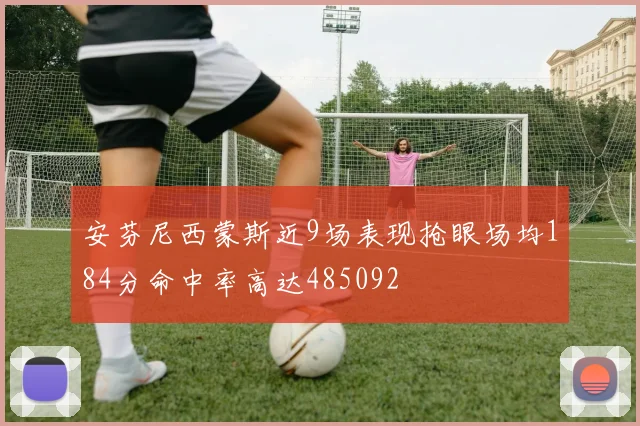 安芬尼西蒙斯近9场表现抢眼场均184分命中率高达485092