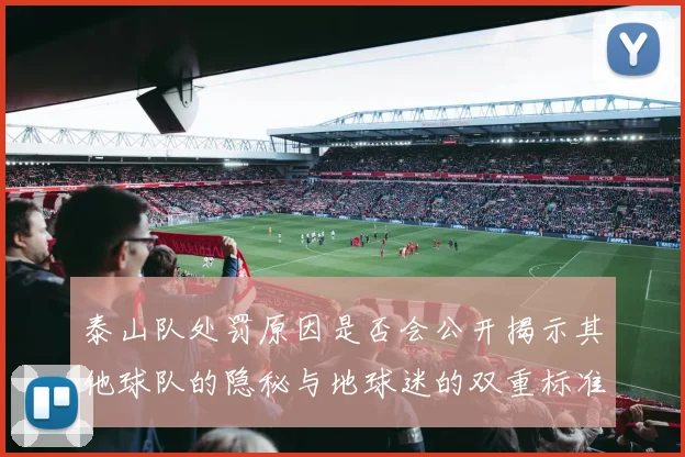 泰山队处罚原因是否会公开揭示其他球队的隐秘与地球迷的双重标准