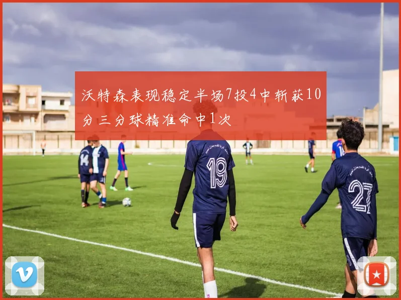 沃特森表现稳定半场7投4中斩获10分三分球精准命中1次
