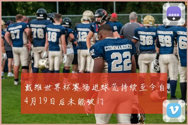 戴维世界杯赛场进球荒持续至今自4月19日后未能破门