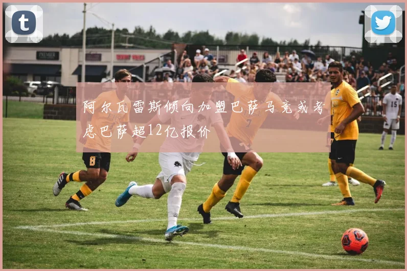 阿尔瓦雷斯倾向加盟巴萨马竞或考虑巴萨超12亿报价