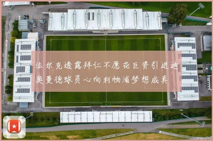 法尔克透露拜仁不愿花巨资引进迪奥曼德球员心向利物浦梦想成真
