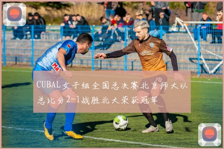 CUBAL女子组全国总决赛北京师大以总比分2-1战胜北大荣获冠军