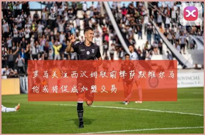 罗马关注西汉姆联前锋萨默维尔马伦或将促成加盟交易