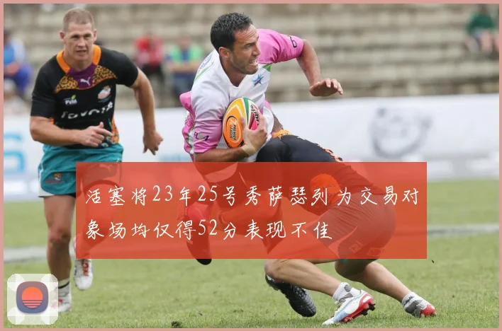 活塞将23年25号秀萨瑟列为交易对象场均仅得52分表现不佳